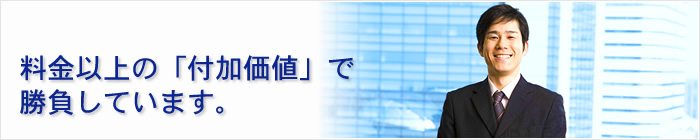 料金以上の「付加価値」で勝負しています。